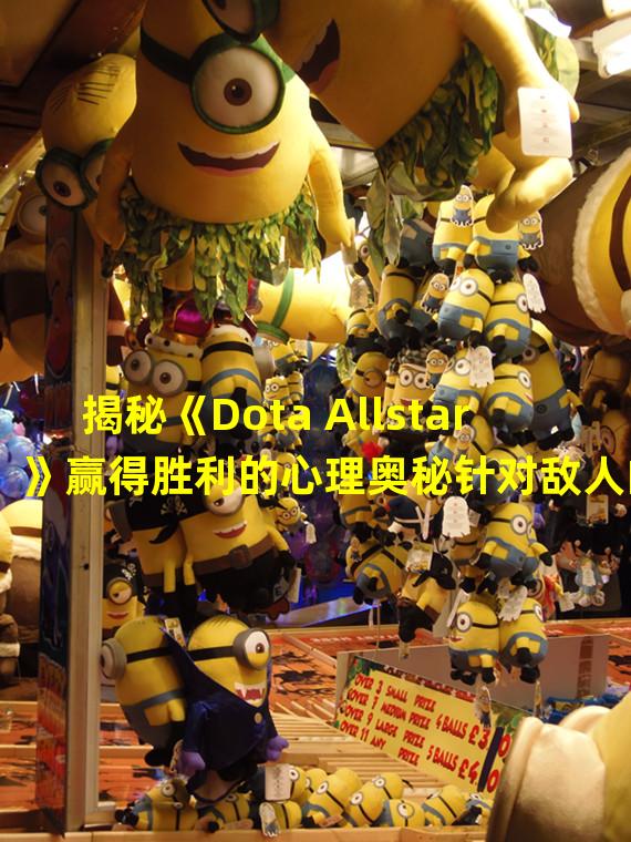 揭秘《Dota Allstar》赢得胜利的心理奥秘针对敌人的优势心态(从心理学角度分析《Dota Allstar》团队合作的重要性和技巧)